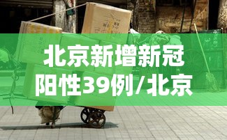 北京新增新冠阳性39例/北京新增多例新冠阳性