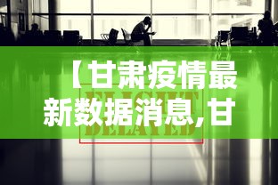 【甘肃疫情最新数据消息,甘肃疫情最新数据消息】