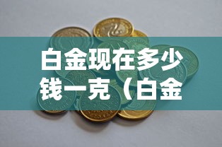 白金现在多少钱一克（白金现在多少钱一克价格）