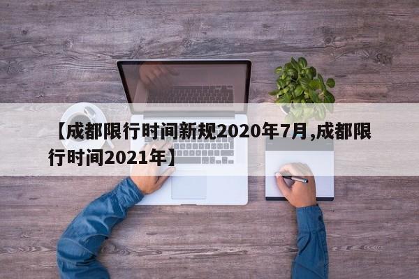 【成都限行时间新规2020年7月,成都限行时间2021年】