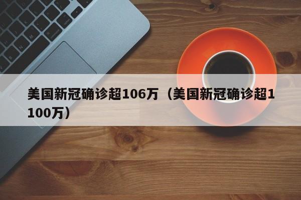 美国新冠确诊超106万(美国新冠确诊超1100万)