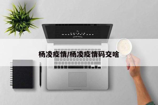 杨凌疫情/杨凌疫情码交啥