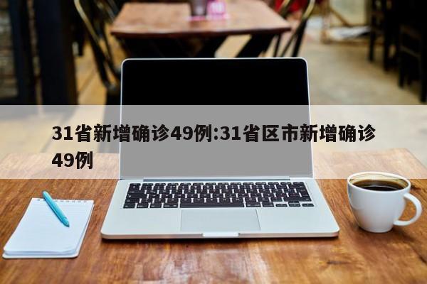 31省新增确诊49例:31省区市新增确诊49例