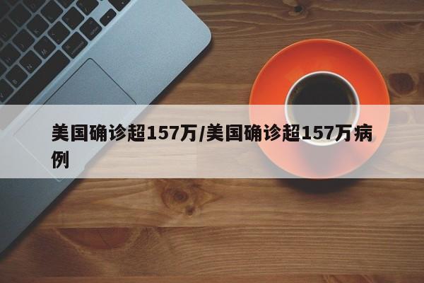 美国确诊超157万/美国确诊超157万病例