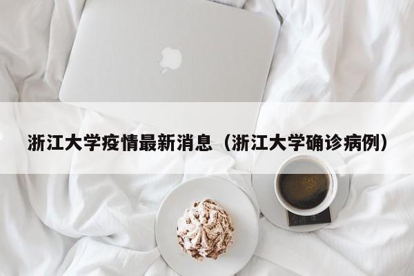 浙江大学疫情最新消息(浙江大学确诊病例)