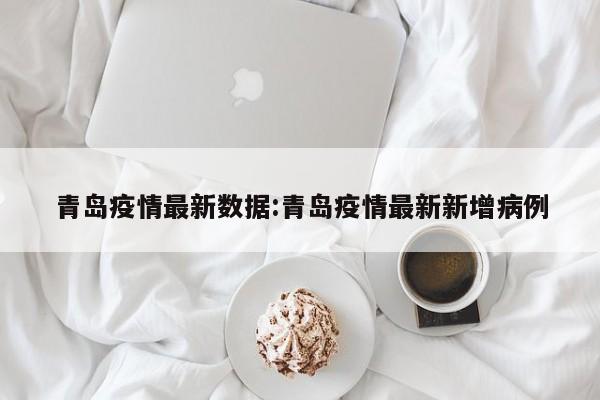 青岛疫情最新数据:青岛疫情最新新增病例