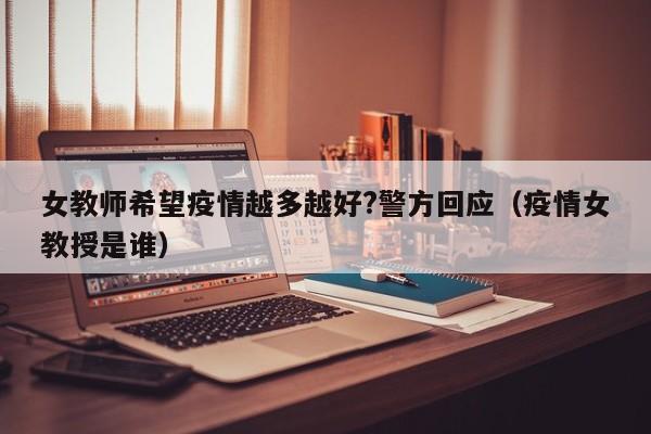 女教师希望疫情越多越好?警方回应(疫情女教授是谁)