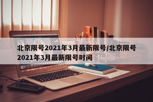 北京限号2021年3月最新限号/北京限号2021年3月最新限号时间
