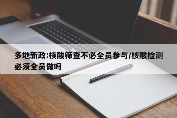 多地新政:核酸筛查不必全员参与/核酸检测必须全员做吗