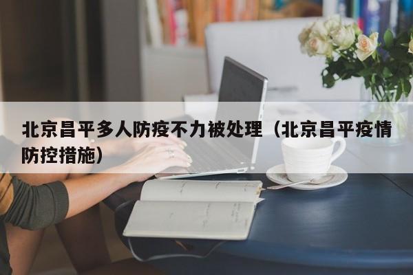 北京昌平多人防疫不力被处理(北京昌平疫情防控措施)