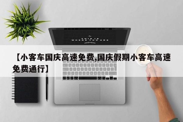 【小客车国庆高速免费,国庆假期小客车高速免费通行】