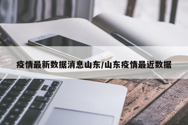疫情最新数据消息山东/山东疫情最近数据