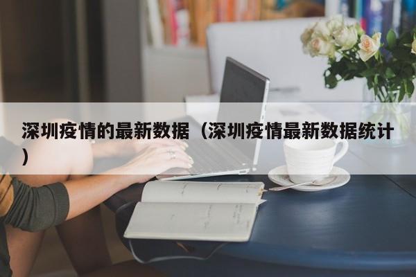 深圳疫情的最新数据(深圳疫情最新数据统计)
