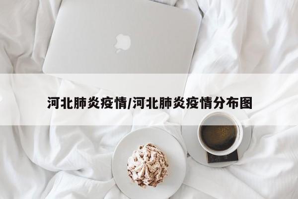 河北肺炎疫情/河北肺炎疫情分布图