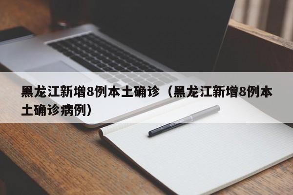 黑龙江新增8例本土确诊(黑龙江新增8例本土确诊病例)