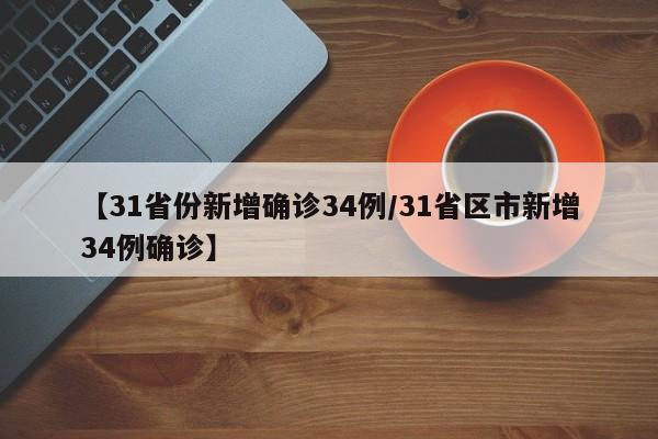 【31省份新增确诊34例/31省区市新增34例确诊】