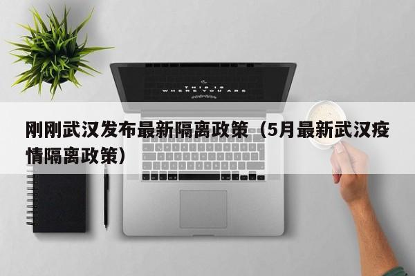 刚刚武汉发布最新隔离政策(5月最新武汉疫情隔离政策)