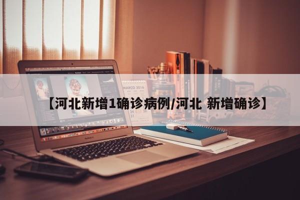 【河北新增1确诊病例/河北 新增确诊】