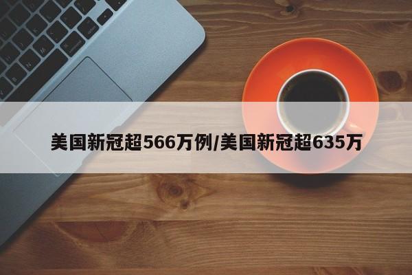 美国新冠超566万例/美国新冠超635万