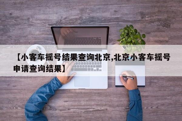【小客车摇号结果查询北京,北京小客车摇号申请查询结果】
