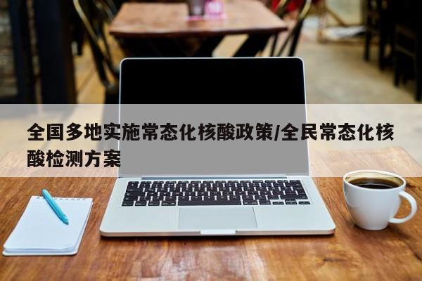 全国多地实施常态化核酸政策/全民常态化核酸检测方案