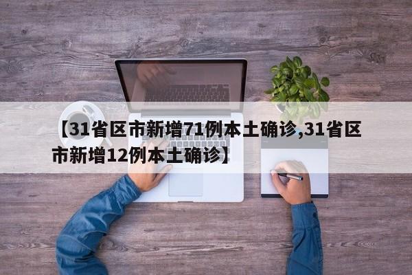 【31省区市新增71例本土确诊,31省区市新增12例本土确诊】