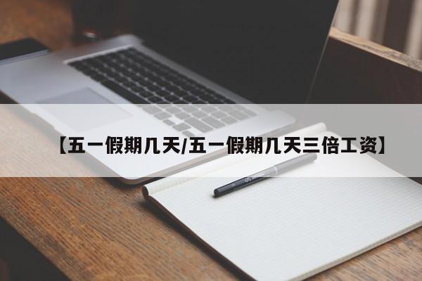 【五一假期几天/五一假期几天三倍工资】