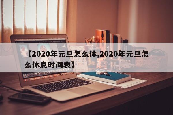 【2020年元旦怎么休,2020年元旦怎么休息时间表】