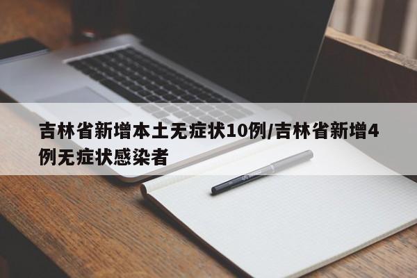 吉林省新增本土无症状10例/吉林省新增4例无症状感染者