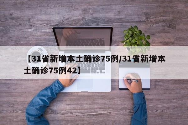 【31省新增本土确诊75例/31省新增本土确诊75例42】
