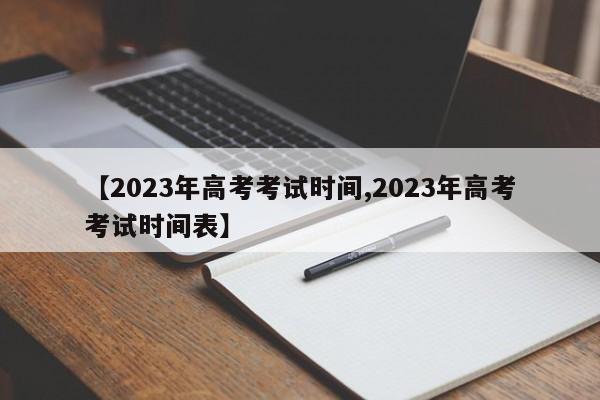 【2023年高考考试时间,2023年高考考试时间表】