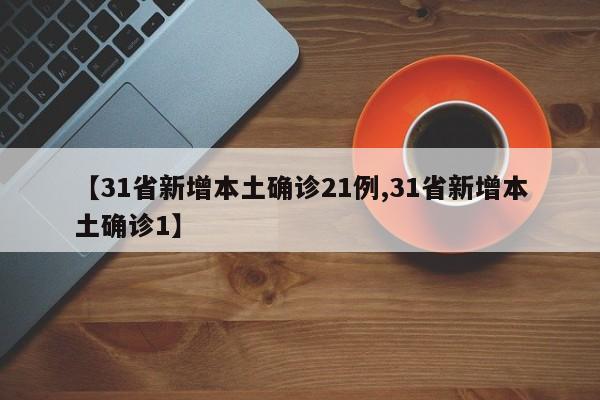 【31省新增本土确诊21例,31省新增本土确诊1】