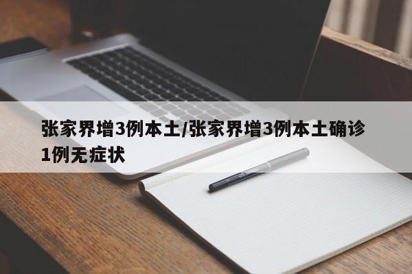 张家界增3例本土/张家界增3例本土确诊 1例无症状