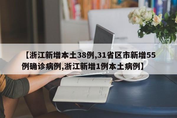 【浙江新增本土38例,31省区市新增55例确诊病例,浙江新增1例本土病例】