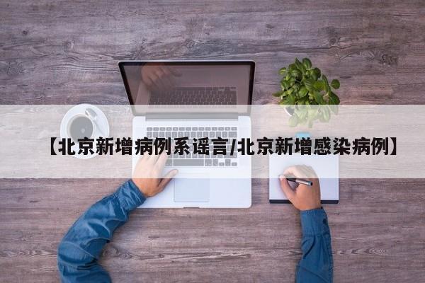【北京新增病例系谣言/北京新增感染病例】