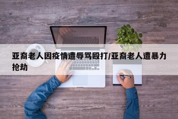 亚裔老人因疫情遭辱骂殴打/亚裔老人遭暴力抢劫