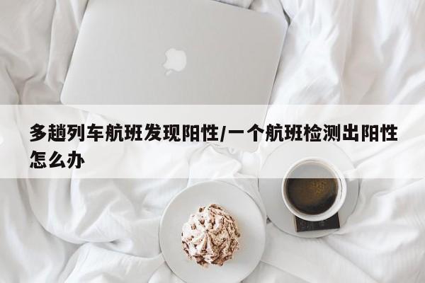 多趟列车航班发现阳性/一个航班检测出阳性怎么办