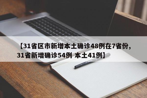 【31省区市新增本土确诊48例在7省份,31省新增确诊54例 本土41例】