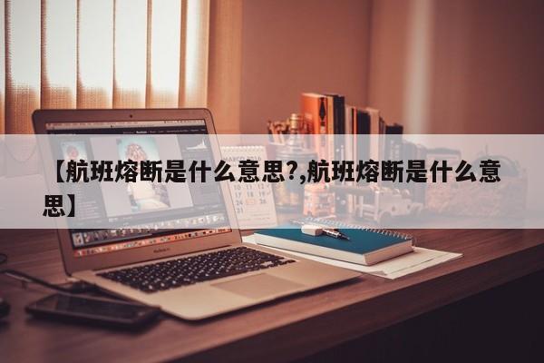 【航班熔断是什么意思?,航班熔断是什么意思】