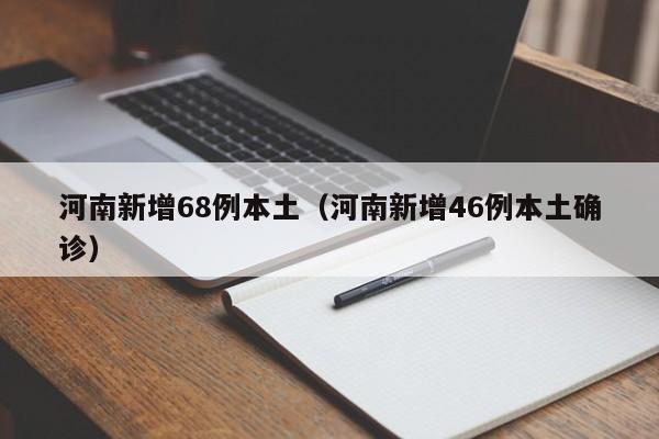 河南新增68例本土(河南新增46例本土确诊)