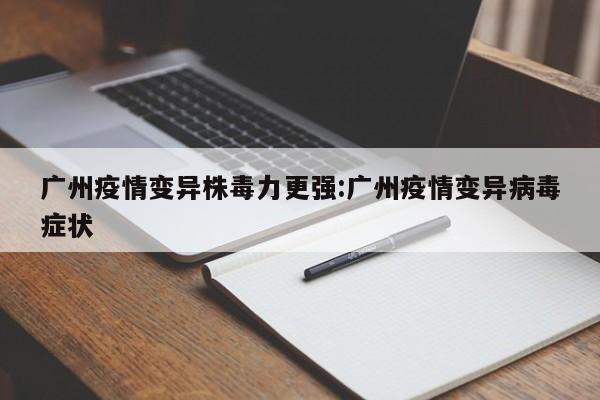广州疫情变异株毒力更强:广州疫情变异病毒症状