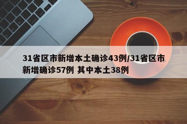 31省区市新增本土确诊43例/31省区市新增确诊57例 其中本土38例