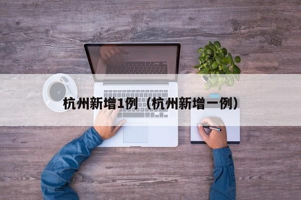 杭州新增1例(杭州新增一例)