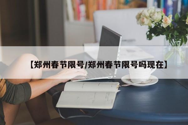 【郑州春节限号/郑州春节限号吗现在】