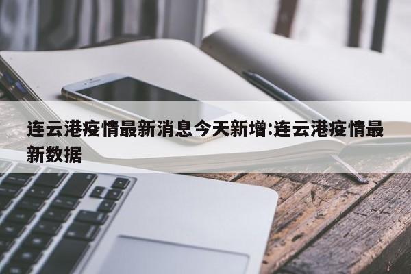 连云港疫情最新消息今天新增:连云港疫情最新数据
