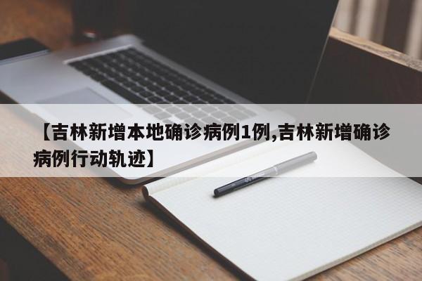 【吉林新增本地确诊病例1例,吉林新增确诊病例行动轨迹】