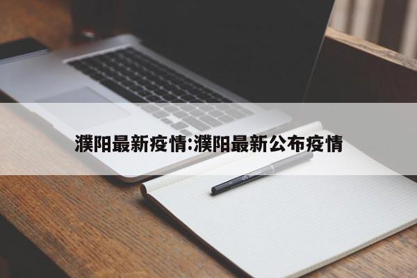 濮阳最新疫情:濮阳最新公布疫情
